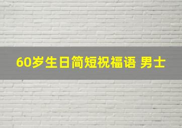 60岁生日简短祝福语 男士